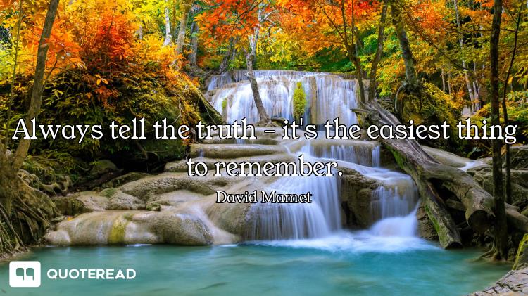 Always tell the truth - it's the easiest thing to remember.