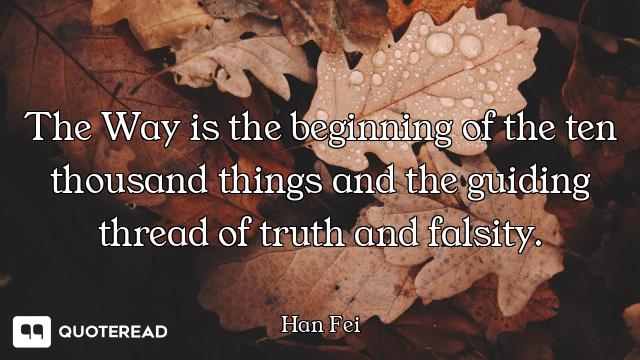 The Way is the beginning of the ten thousand things and the guiding thread of truth and falsity.