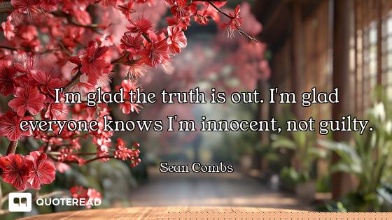 I'm glad the truth is out. I'm glad everyone knows I'm innocent, not guilty.