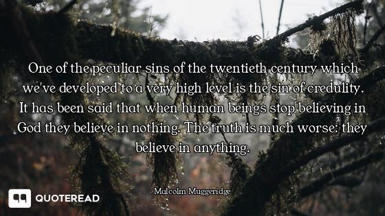 One of the peculiar sins of the twentieth century which we've developed to a very high level is the...