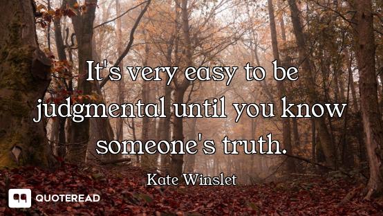 It's very easy to be judgmental until you know someone's truth.