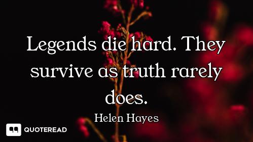 Legends die hard. They survive as truth rarely does.