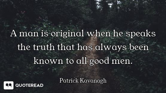 A man is original when he speaks the truth that has always been known to all good men.