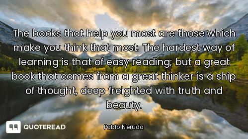 The books that help you most are those which make you think that most. The hardest way of learning i...