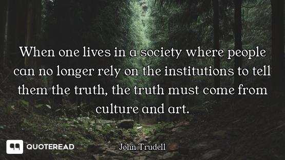 When one lives in a society where people can no longer rely on the institutions to tell them the tru...