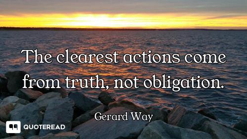 The clearest actions come from truth, not obligation.