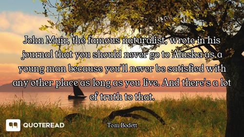 John Muir, the famous naturalist, wrote in his journal that you should never go to Alaska as a young...