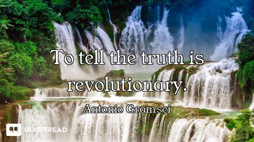 To tell the truth is revolutionary.
