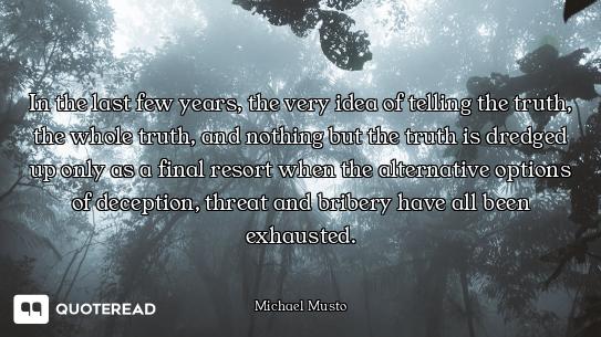 In the last few years, the very idea of telling the truth, the whole truth, and nothing but the trut...