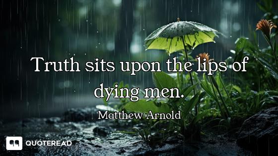 Truth sits upon the lips of dying men.