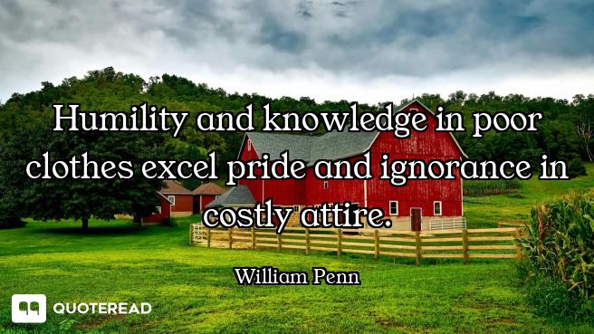 Humility and knowledge in poor clothes excel pride and ignorance in costly attire.