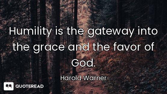 Humility is the gateway into the grace and the favor of God.