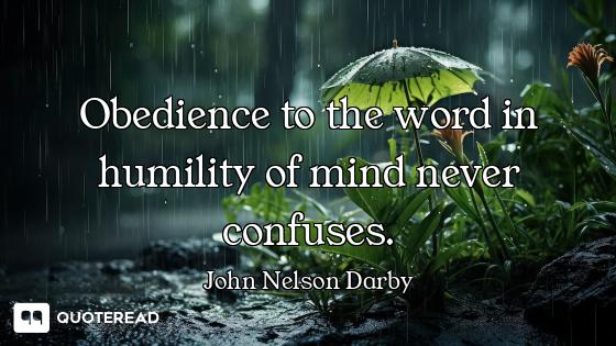 Obedience to the word in humility of mind never confuses.
