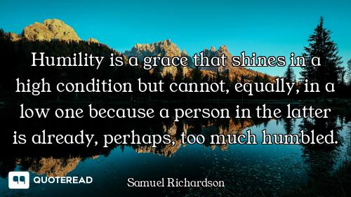 Humility is a grace that shines in a high condition but cannot, equally, in a low one because a pers...
