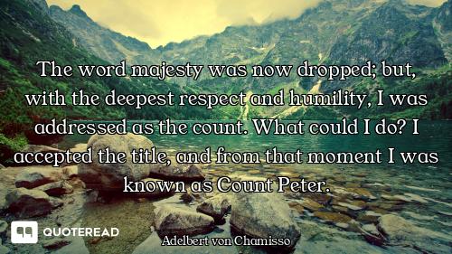 The word majesty was now dropped; but, with the deepest respect and humility, I was addressed as the...