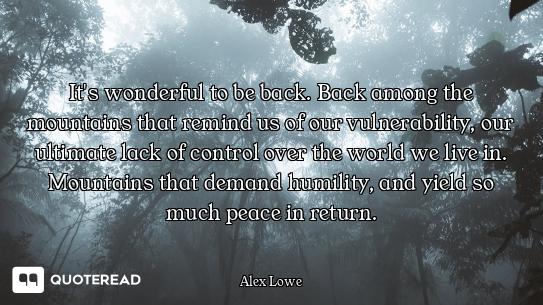 It's wonderful to be back. Back among the mountains that remind us of our vulnerability, our ultimat...