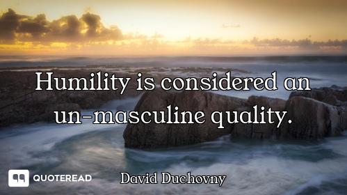 Humility is considered an un-masculine quality.