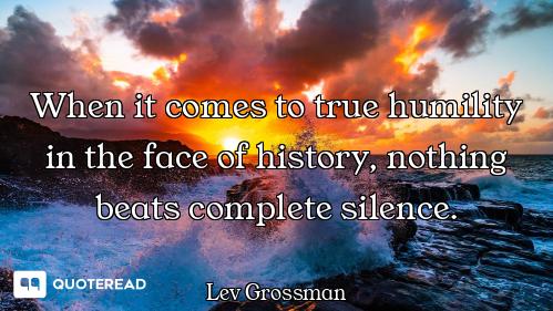When it comes to true humility in the face of history, nothing beats complete silence.