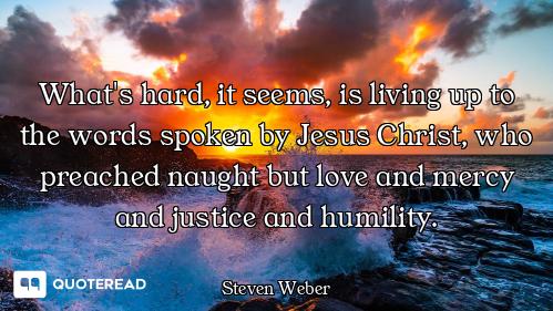 What's hard, it seems, is living up to the words spoken by Jesus Christ, who preached naught but lov...