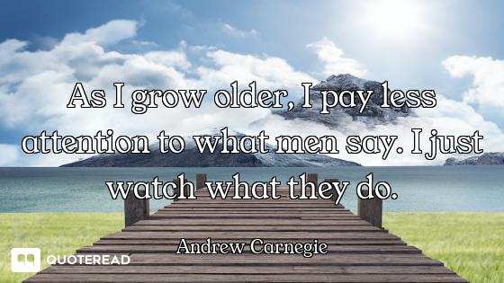 As I grow older, I pay less attenti As I grow older, I pay less attention to what men say. I just watch what they do.