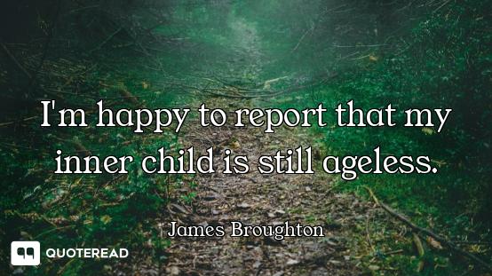 I'm happy to report that my inner c I'm happy to report that my inner child is still ageless.