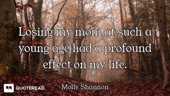 Losing my mom at such a young age had a profound effect on my life.