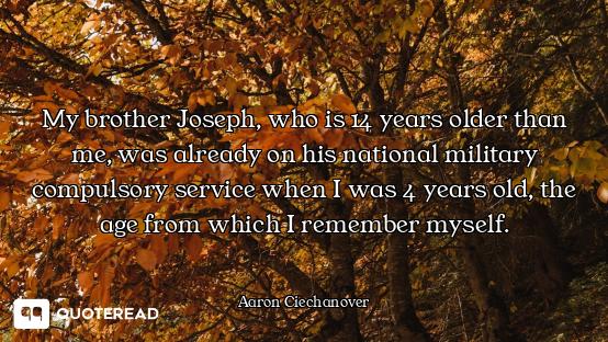 My brother Joseph, who is 14 years older than me, was already on his national military compulsory se...