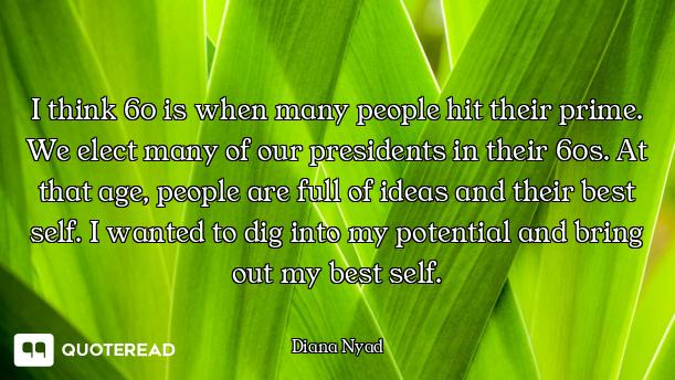 I think 60 is when many people hit their prime. We elect many of our presidents in their 60s. At tha...