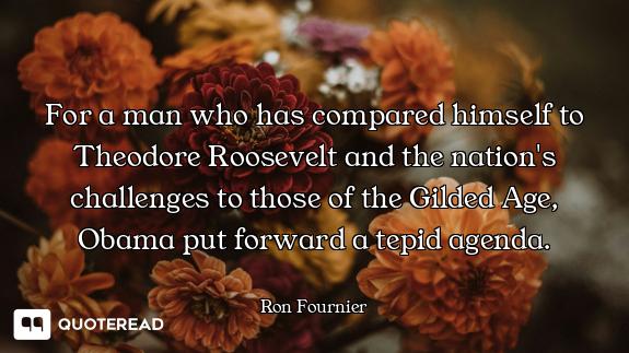 For a man who has compared himself to Theodore Roosevelt and the nation's challenges to those of the...