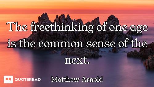The freethinking of one age is the common sense of the next.