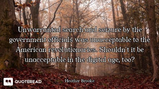 Unwarranted search and seizure by the government officials was unacceptable to the American revoluti...