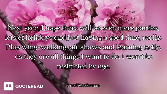 Next year, I hope there will be even more parties, lots of holidays and just having a good time, rea...