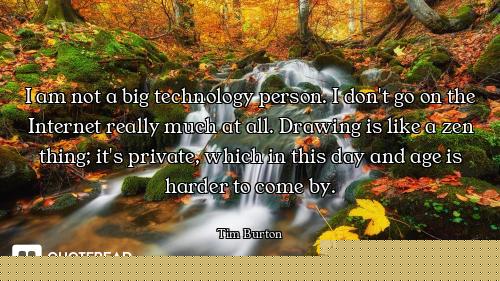 I am not a big technology person. I don't go on the Internet really much at all. Drawing is like a z...