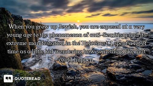 When you grow up Jewish, you are exposed at a very young age to the phenomenon of anti-Semitism and...