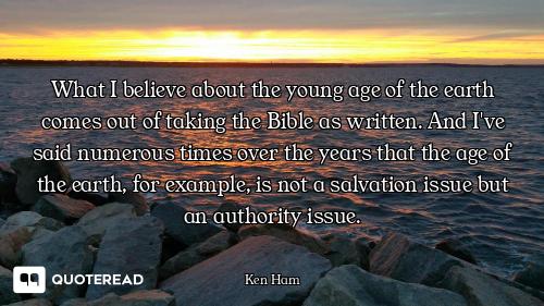 What I believe about the young age of the earth comes out of taking the Bible as written. And I've s...