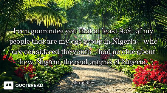 I can guarantee you that at least 90% of my people that are my age group in Nigeria - who are consid...