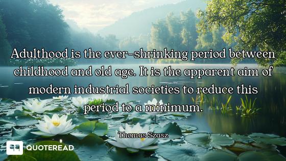 Adulthood is the ever-shrinking period between childhood and old age. It is the apparent aim of mode...