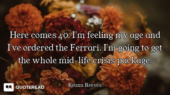 Here comes 40. I'm feeling my age and I've ordered the Ferrari. I'm going to get the whole mid-life...