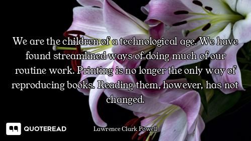 We are the children of a technological age. We have found streamlined ways of doing much of our rout...