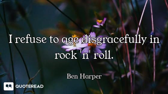 I refuse to age disgracefully in rock 'n' roll.