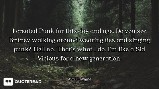 I created Punk for this day and age. Do you see Britney walking around wearing ties and singing punk...