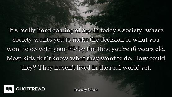 It's really hard coming of age in today's society, where society wants you to make the decision of w...