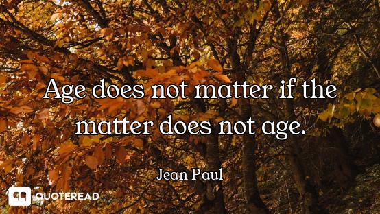 Age does not matter if the matter does not age.