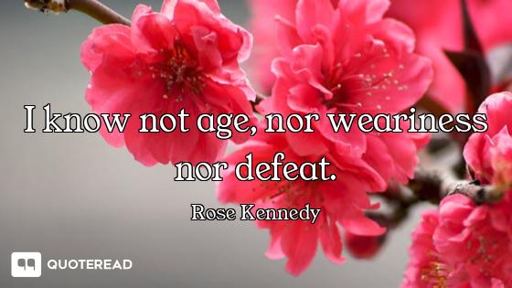 I know not age, nor weariness nor defeat.