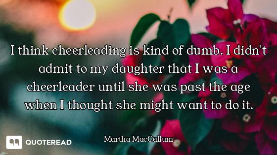 I think cheerleading is kind of dumb. I didn't admit to my daughter that I was a cheerleader until s...