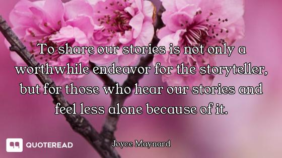 To share our stories is not only a worthwhile endeavor for the storyteller, but for those who hear o...