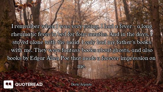 I remember when I was very young, I had a fever - a long rheumatic fever in bed for four months. And...