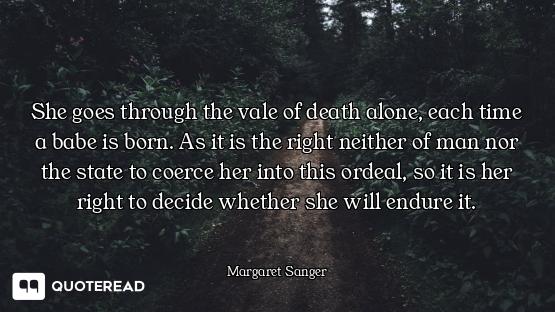 She goes through the vale of death alone, each time a babe is born. As it is the right neither of ma...