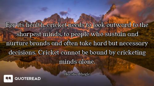 For its health, cricket needs to look outward to the sharpest minds, to people who sustain and nurtu...