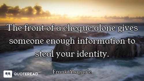 The front of a cheque alone gives someone enough information to steal your identity.